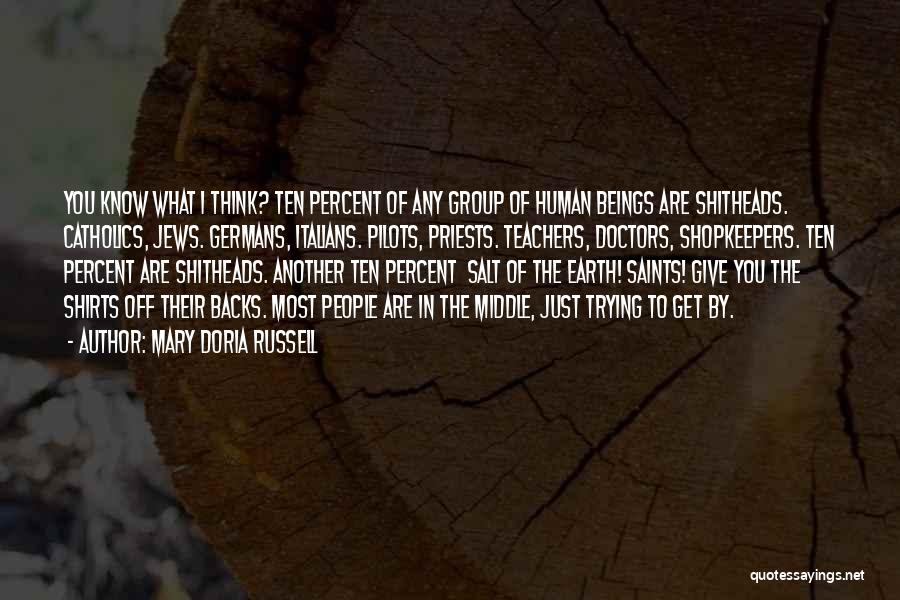 Mary Doria Russell Quotes: You Know What I Think? Ten Percent Of Any Group Of Human Beings Are Shitheads. Catholics, Jews. Germans, Italians. Pilots,