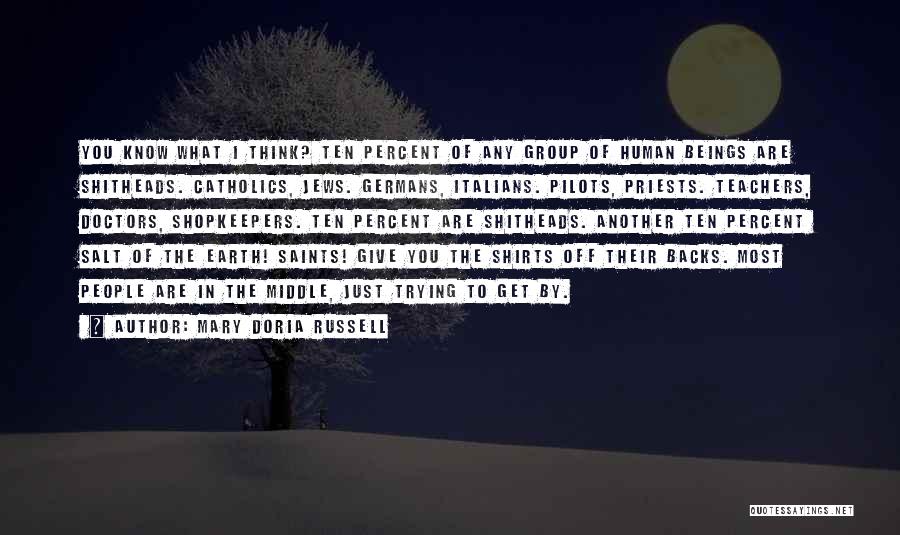 Mary Doria Russell Quotes: You Know What I Think? Ten Percent Of Any Group Of Human Beings Are Shitheads. Catholics, Jews. Germans, Italians. Pilots,