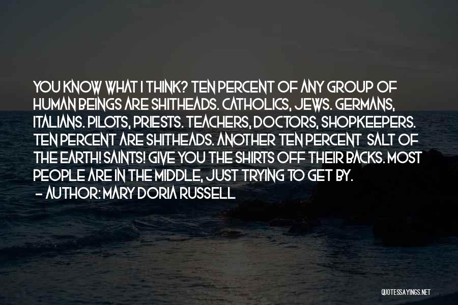 Mary Doria Russell Quotes: You Know What I Think? Ten Percent Of Any Group Of Human Beings Are Shitheads. Catholics, Jews. Germans, Italians. Pilots,