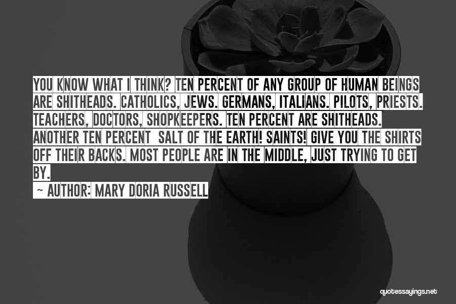 Mary Doria Russell Quotes: You Know What I Think? Ten Percent Of Any Group Of Human Beings Are Shitheads. Catholics, Jews. Germans, Italians. Pilots,