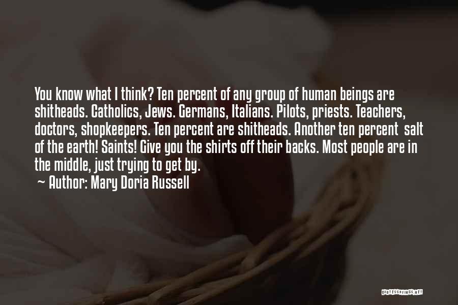 Mary Doria Russell Quotes: You Know What I Think? Ten Percent Of Any Group Of Human Beings Are Shitheads. Catholics, Jews. Germans, Italians. Pilots,