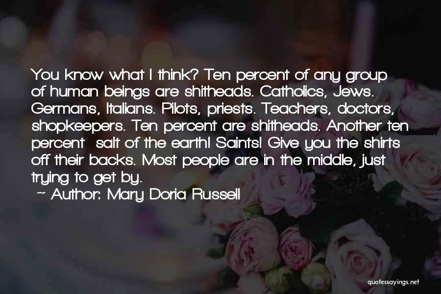 Mary Doria Russell Quotes: You Know What I Think? Ten Percent Of Any Group Of Human Beings Are Shitheads. Catholics, Jews. Germans, Italians. Pilots,