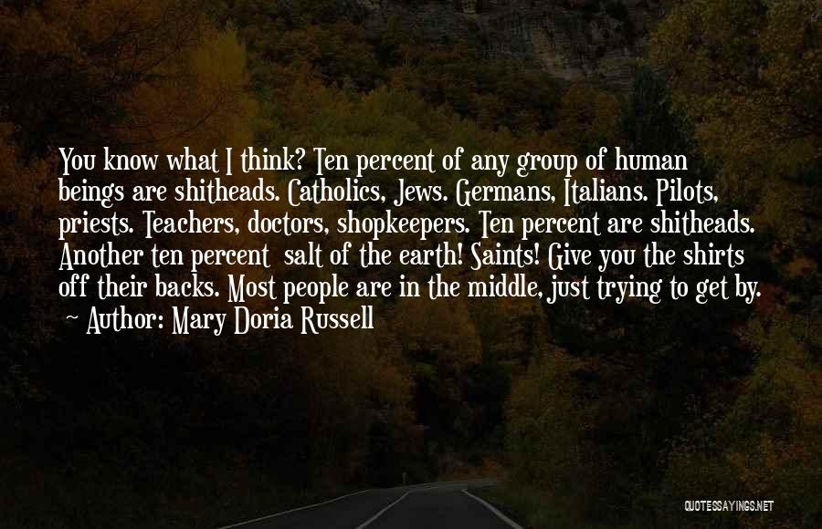 Mary Doria Russell Quotes: You Know What I Think? Ten Percent Of Any Group Of Human Beings Are Shitheads. Catholics, Jews. Germans, Italians. Pilots,