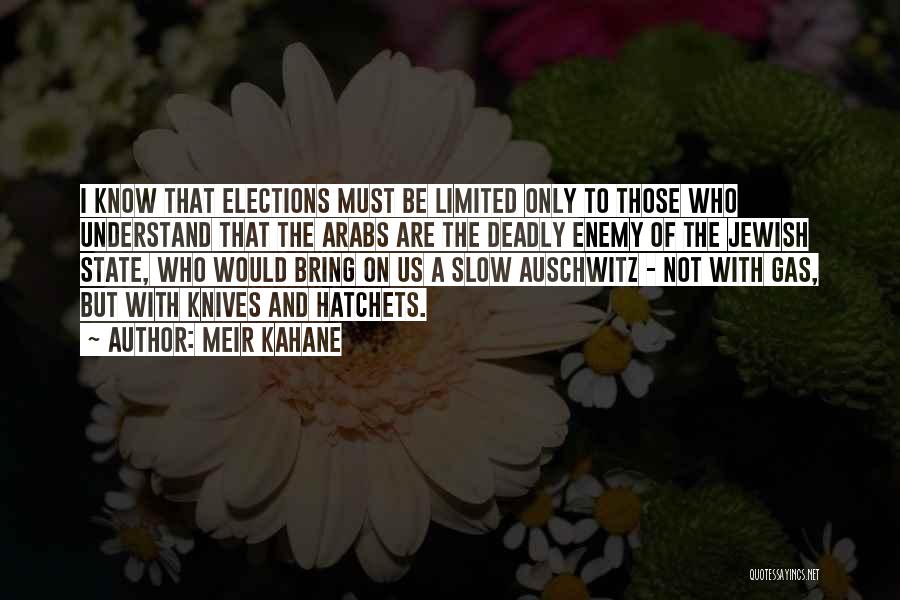 Meir Kahane Quotes: I Know That Elections Must Be Limited Only To Those Who Understand That The Arabs Are The Deadly Enemy Of