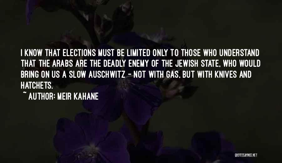 Meir Kahane Quotes: I Know That Elections Must Be Limited Only To Those Who Understand That The Arabs Are The Deadly Enemy Of