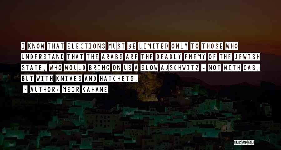 Meir Kahane Quotes: I Know That Elections Must Be Limited Only To Those Who Understand That The Arabs Are The Deadly Enemy Of