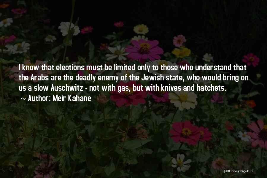 Meir Kahane Quotes: I Know That Elections Must Be Limited Only To Those Who Understand That The Arabs Are The Deadly Enemy Of