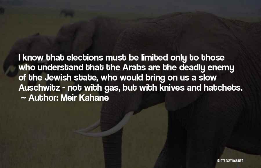 Meir Kahane Quotes: I Know That Elections Must Be Limited Only To Those Who Understand That The Arabs Are The Deadly Enemy Of