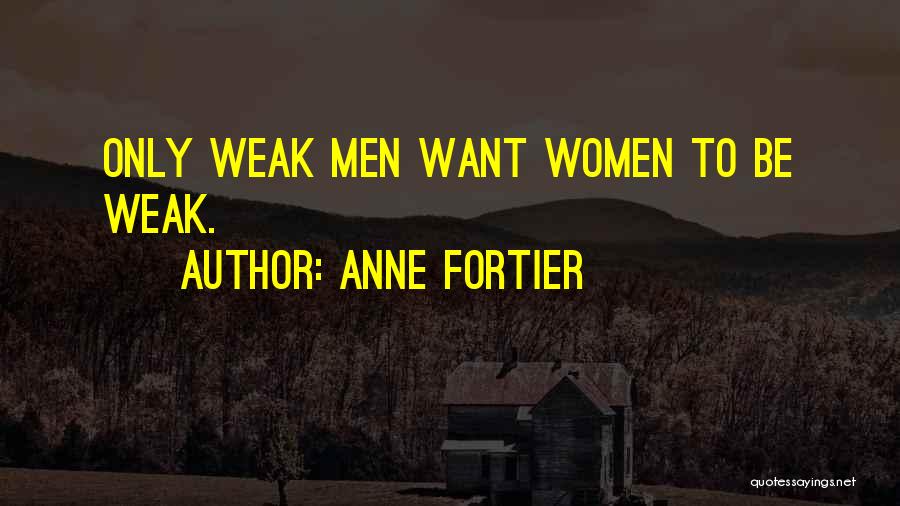 Anne Fortier Quotes: Only Weak Men Want Women To Be Weak.
