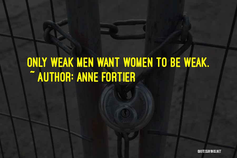 Anne Fortier Quotes: Only Weak Men Want Women To Be Weak.
