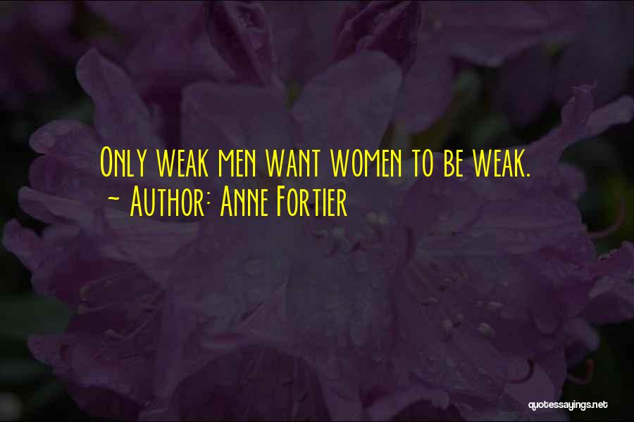 Anne Fortier Quotes: Only Weak Men Want Women To Be Weak.