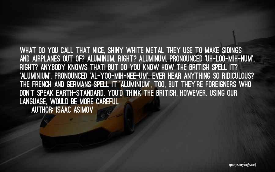 Isaac Asimov Quotes: What Do You Call That Nice, Shiny White Metal They Use To Make Sidings And Airplanes Out Of? Aluminum, Right?