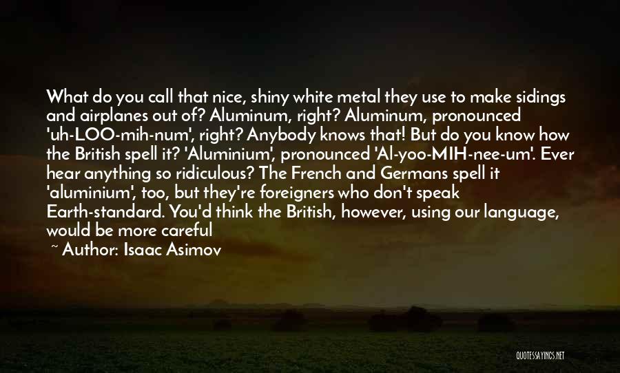 Isaac Asimov Quotes: What Do You Call That Nice, Shiny White Metal They Use To Make Sidings And Airplanes Out Of? Aluminum, Right?
