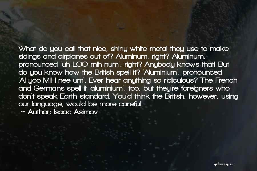 Isaac Asimov Quotes: What Do You Call That Nice, Shiny White Metal They Use To Make Sidings And Airplanes Out Of? Aluminum, Right?