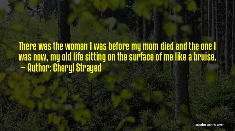 Cheryl Strayed Quotes: There Was The Woman I Was Before My Mom Died And The One I Was Now, My Old Life Sitting