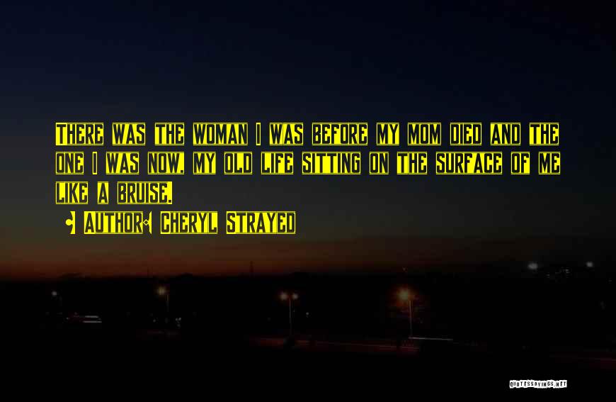 Cheryl Strayed Quotes: There Was The Woman I Was Before My Mom Died And The One I Was Now, My Old Life Sitting