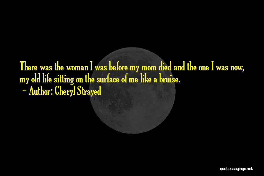 Cheryl Strayed Quotes: There Was The Woman I Was Before My Mom Died And The One I Was Now, My Old Life Sitting