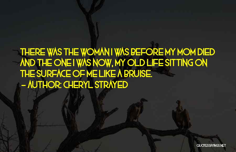 Cheryl Strayed Quotes: There Was The Woman I Was Before My Mom Died And The One I Was Now, My Old Life Sitting