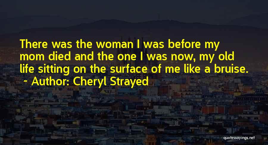 Cheryl Strayed Quotes: There Was The Woman I Was Before My Mom Died And The One I Was Now, My Old Life Sitting