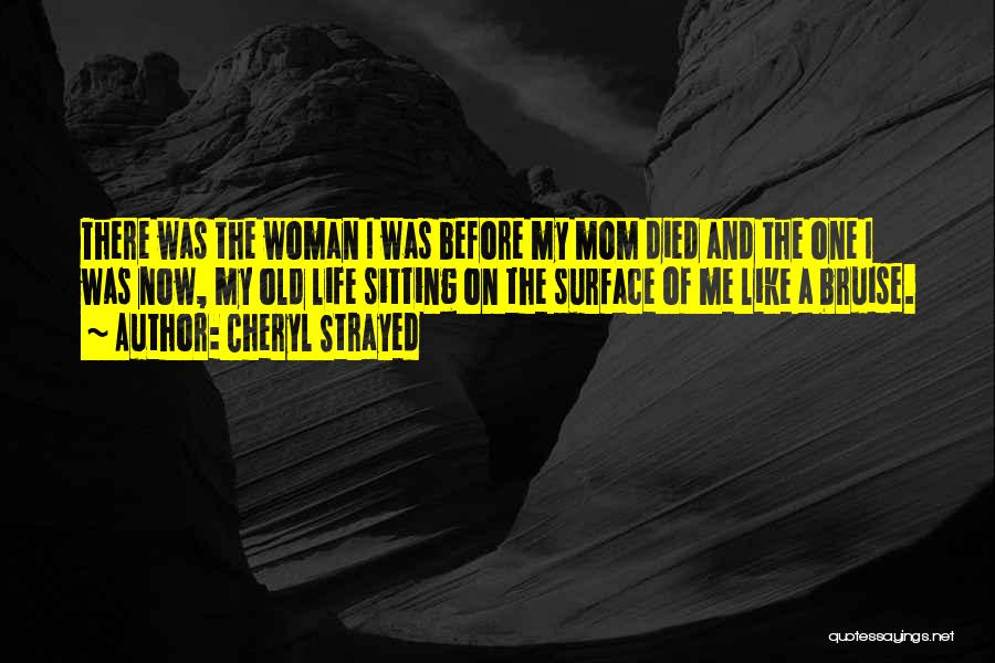 Cheryl Strayed Quotes: There Was The Woman I Was Before My Mom Died And The One I Was Now, My Old Life Sitting