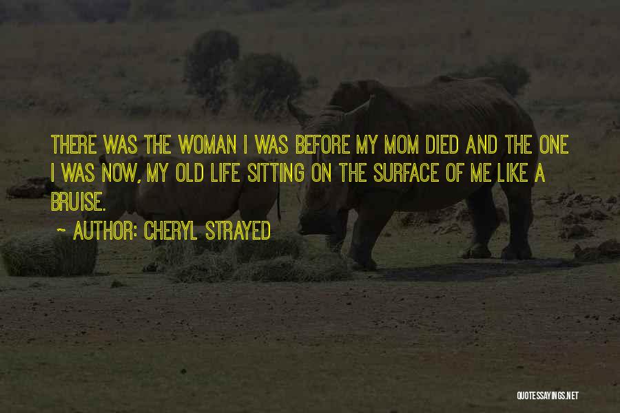 Cheryl Strayed Quotes: There Was The Woman I Was Before My Mom Died And The One I Was Now, My Old Life Sitting