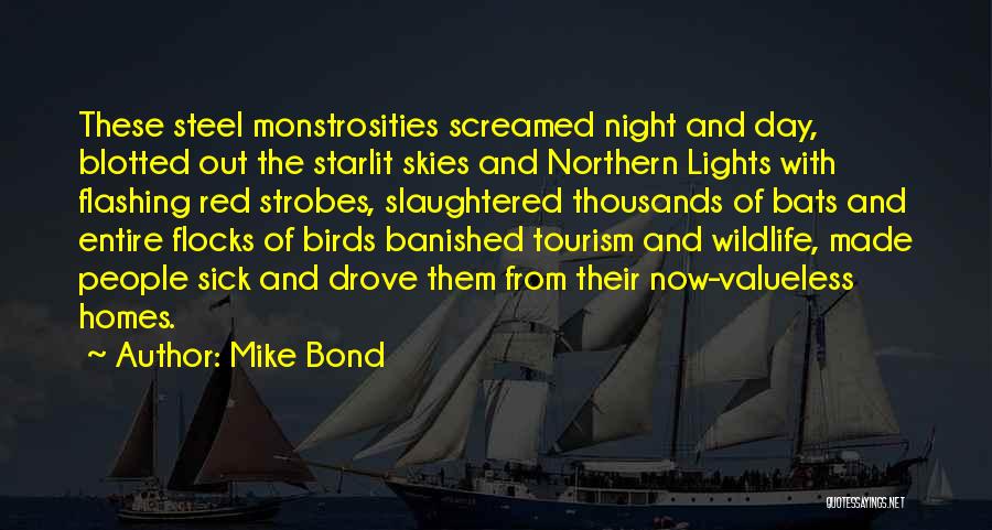 Mike Bond Quotes: These Steel Monstrosities Screamed Night And Day, Blotted Out The Starlit Skies And Northern Lights With Flashing Red Strobes, Slaughtered