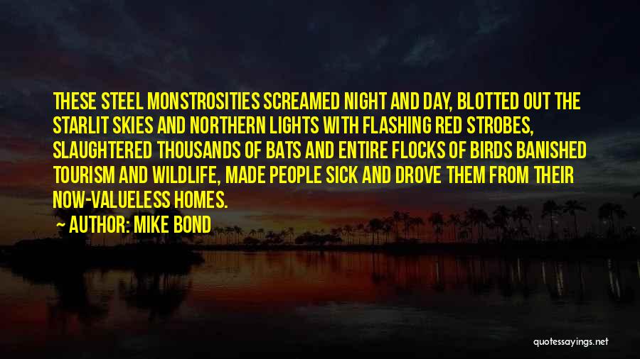 Mike Bond Quotes: These Steel Monstrosities Screamed Night And Day, Blotted Out The Starlit Skies And Northern Lights With Flashing Red Strobes, Slaughtered