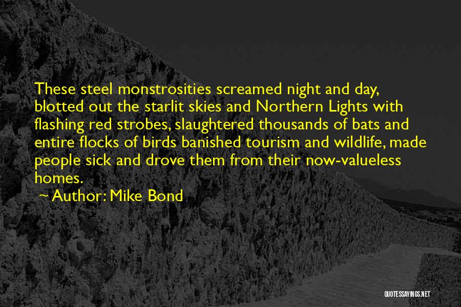 Mike Bond Quotes: These Steel Monstrosities Screamed Night And Day, Blotted Out The Starlit Skies And Northern Lights With Flashing Red Strobes, Slaughtered