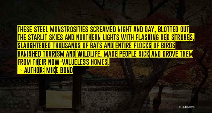 Mike Bond Quotes: These Steel Monstrosities Screamed Night And Day, Blotted Out The Starlit Skies And Northern Lights With Flashing Red Strobes, Slaughtered