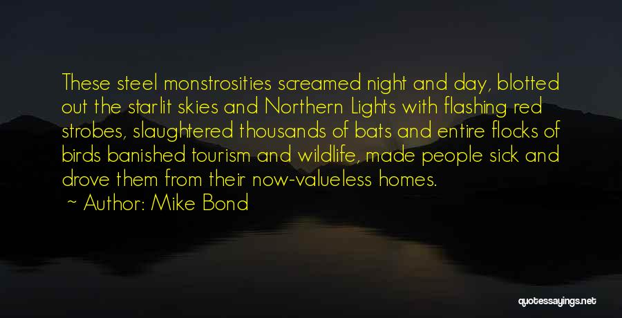 Mike Bond Quotes: These Steel Monstrosities Screamed Night And Day, Blotted Out The Starlit Skies And Northern Lights With Flashing Red Strobes, Slaughtered