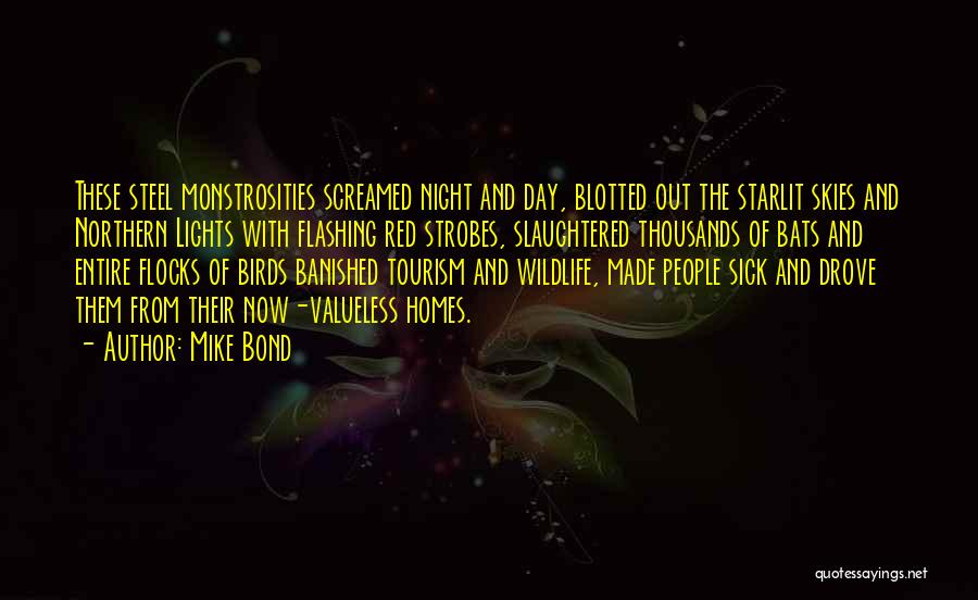 Mike Bond Quotes: These Steel Monstrosities Screamed Night And Day, Blotted Out The Starlit Skies And Northern Lights With Flashing Red Strobes, Slaughtered