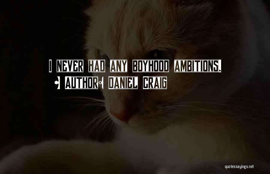 Daniel Craig Quotes: I Never Had Any Boyhood Ambitions.