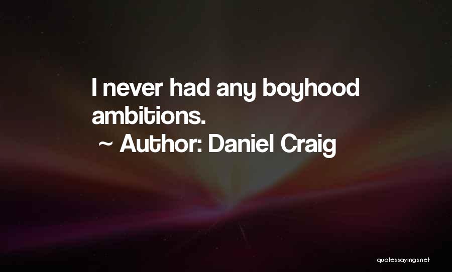 Daniel Craig Quotes: I Never Had Any Boyhood Ambitions.