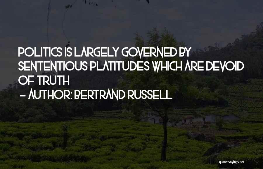 Bertrand Russell Quotes: Politics Is Largely Governed By Sententious Platitudes Which Are Devoid Of Truth