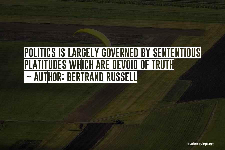 Bertrand Russell Quotes: Politics Is Largely Governed By Sententious Platitudes Which Are Devoid Of Truth