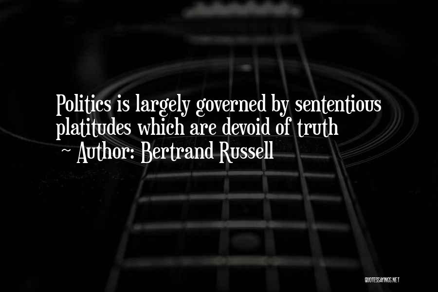 Bertrand Russell Quotes: Politics Is Largely Governed By Sententious Platitudes Which Are Devoid Of Truth
