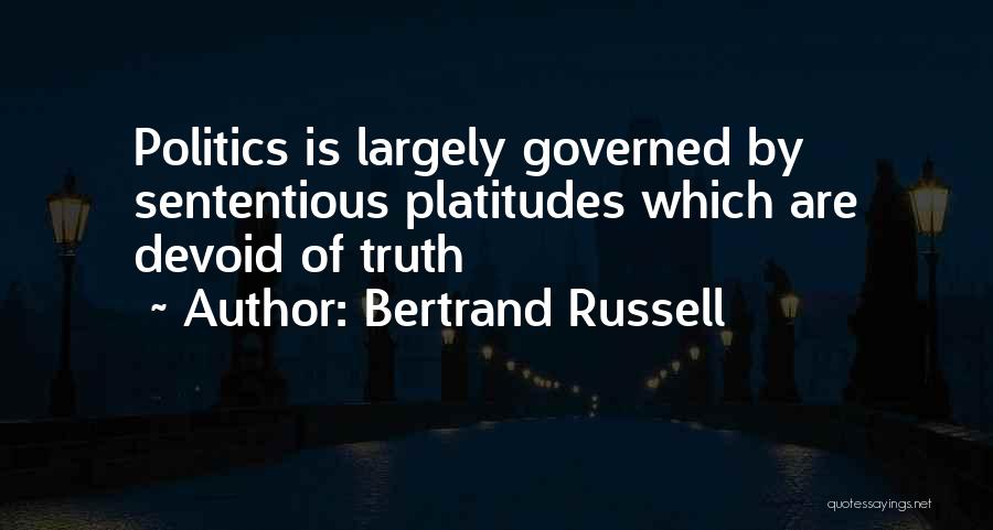 Bertrand Russell Quotes: Politics Is Largely Governed By Sententious Platitudes Which Are Devoid Of Truth