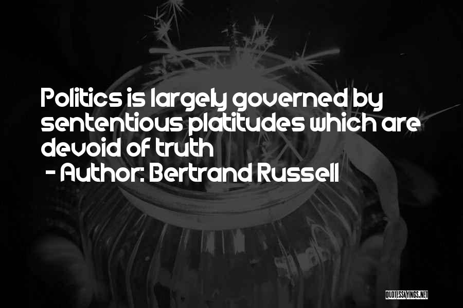 Bertrand Russell Quotes: Politics Is Largely Governed By Sententious Platitudes Which Are Devoid Of Truth