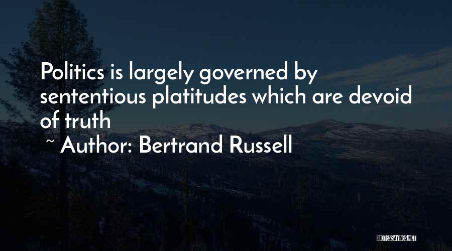 Bertrand Russell Quotes: Politics Is Largely Governed By Sententious Platitudes Which Are Devoid Of Truth