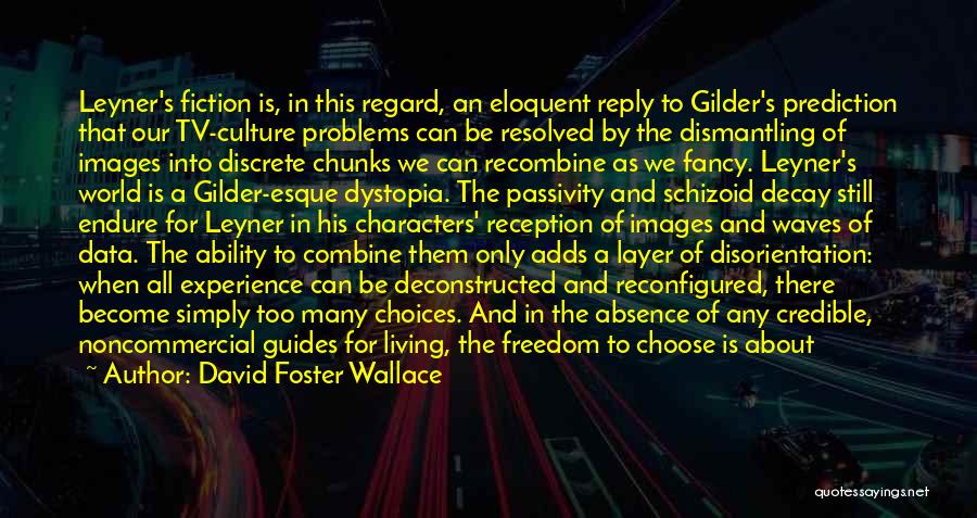 David Foster Wallace Quotes: Leyner's Fiction Is, In This Regard, An Eloquent Reply To Gilder's Prediction That Our Tv-culture Problems Can Be Resolved By
