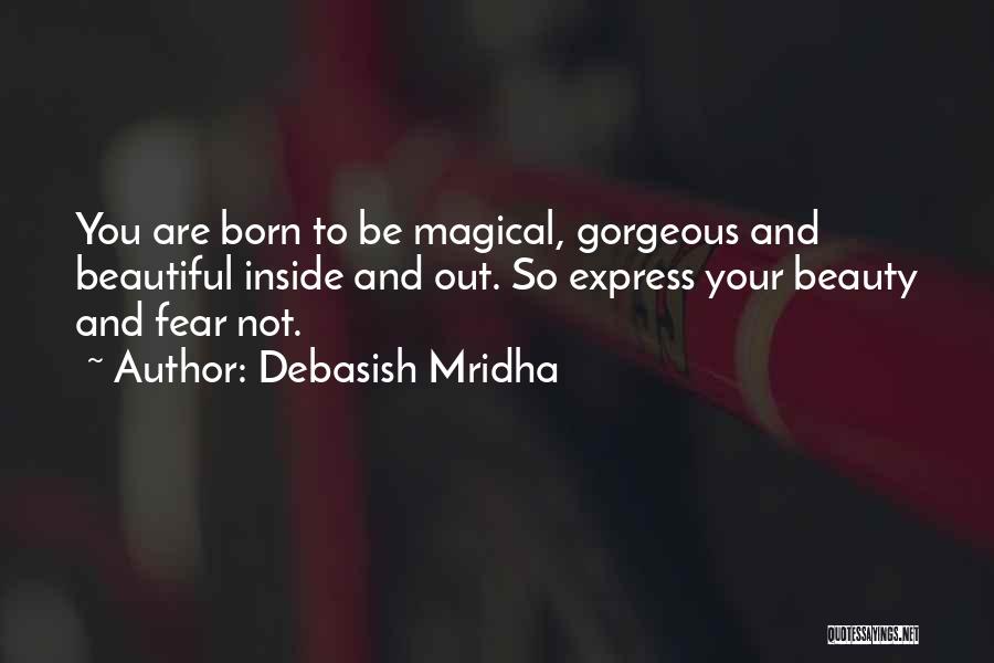 Debasish Mridha Quotes: You Are Born To Be Magical, Gorgeous And Beautiful Inside And Out. So Express Your Beauty And Fear Not.