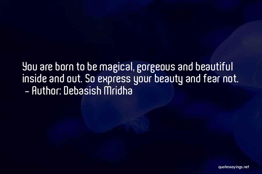 Debasish Mridha Quotes: You Are Born To Be Magical, Gorgeous And Beautiful Inside And Out. So Express Your Beauty And Fear Not.