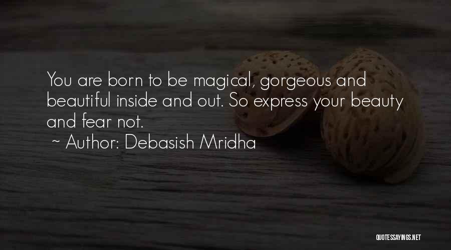 Debasish Mridha Quotes: You Are Born To Be Magical, Gorgeous And Beautiful Inside And Out. So Express Your Beauty And Fear Not.