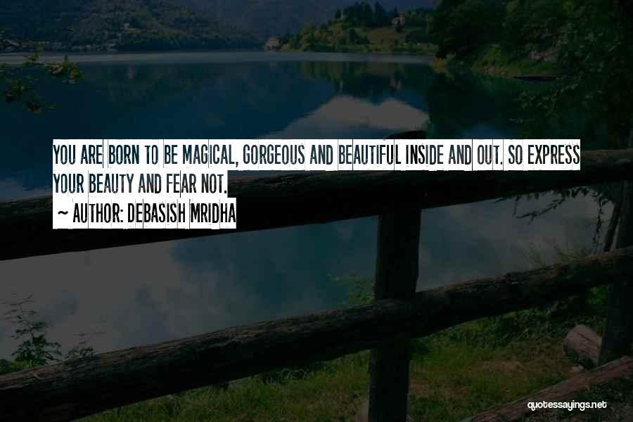 Debasish Mridha Quotes: You Are Born To Be Magical, Gorgeous And Beautiful Inside And Out. So Express Your Beauty And Fear Not.