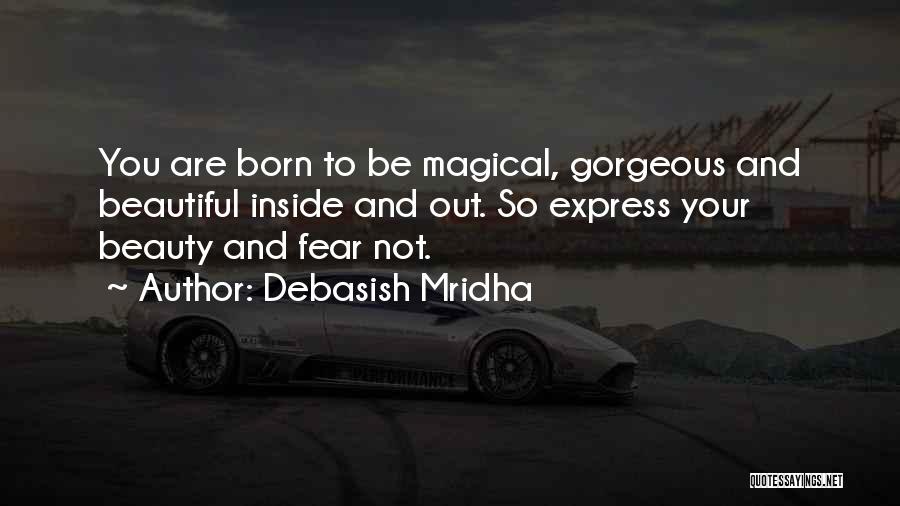 Debasish Mridha Quotes: You Are Born To Be Magical, Gorgeous And Beautiful Inside And Out. So Express Your Beauty And Fear Not.