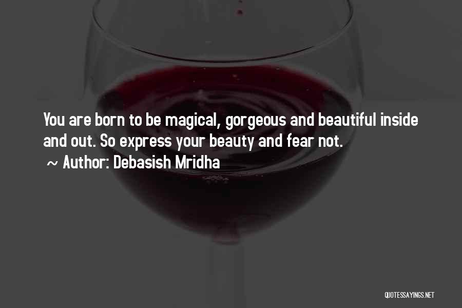 Debasish Mridha Quotes: You Are Born To Be Magical, Gorgeous And Beautiful Inside And Out. So Express Your Beauty And Fear Not.