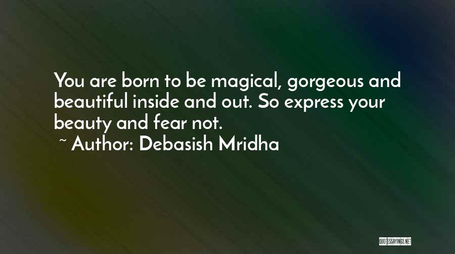 Debasish Mridha Quotes: You Are Born To Be Magical, Gorgeous And Beautiful Inside And Out. So Express Your Beauty And Fear Not.