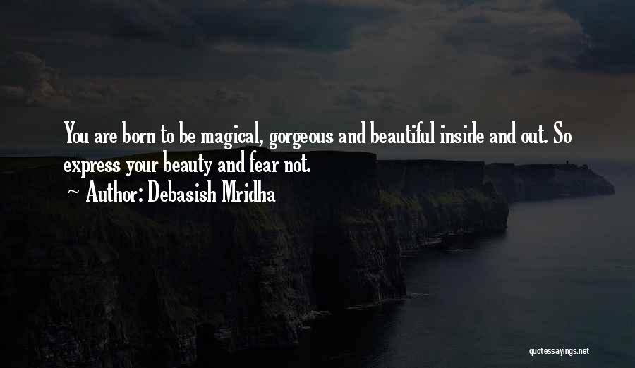 Debasish Mridha Quotes: You Are Born To Be Magical, Gorgeous And Beautiful Inside And Out. So Express Your Beauty And Fear Not.