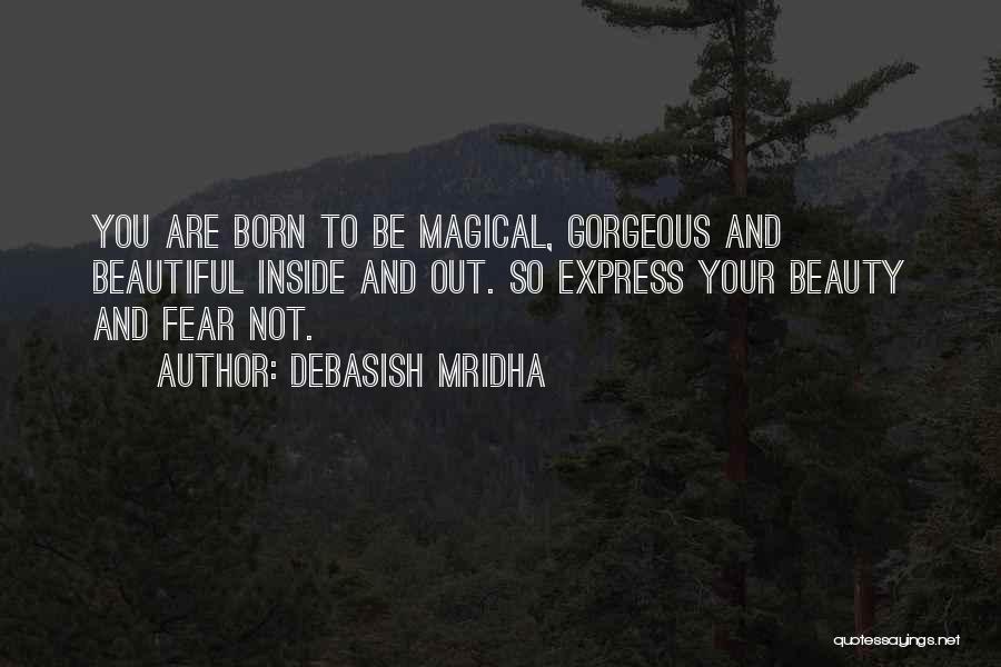 Debasish Mridha Quotes: You Are Born To Be Magical, Gorgeous And Beautiful Inside And Out. So Express Your Beauty And Fear Not.