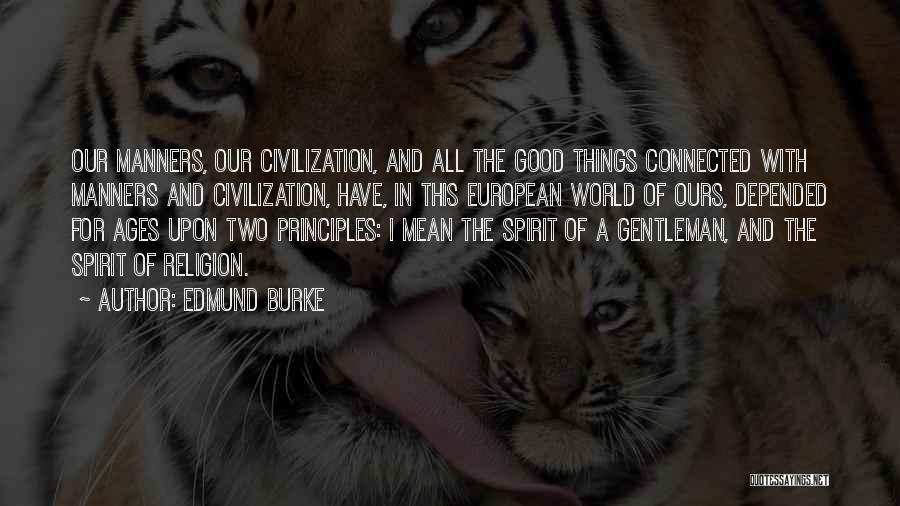 Edmund Burke Quotes: Our Manners, Our Civilization, And All The Good Things Connected With Manners And Civilization, Have, In This European World Of